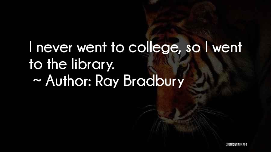 Ray Bradbury Quotes: I Never Went To College, So I Went To The Library.
