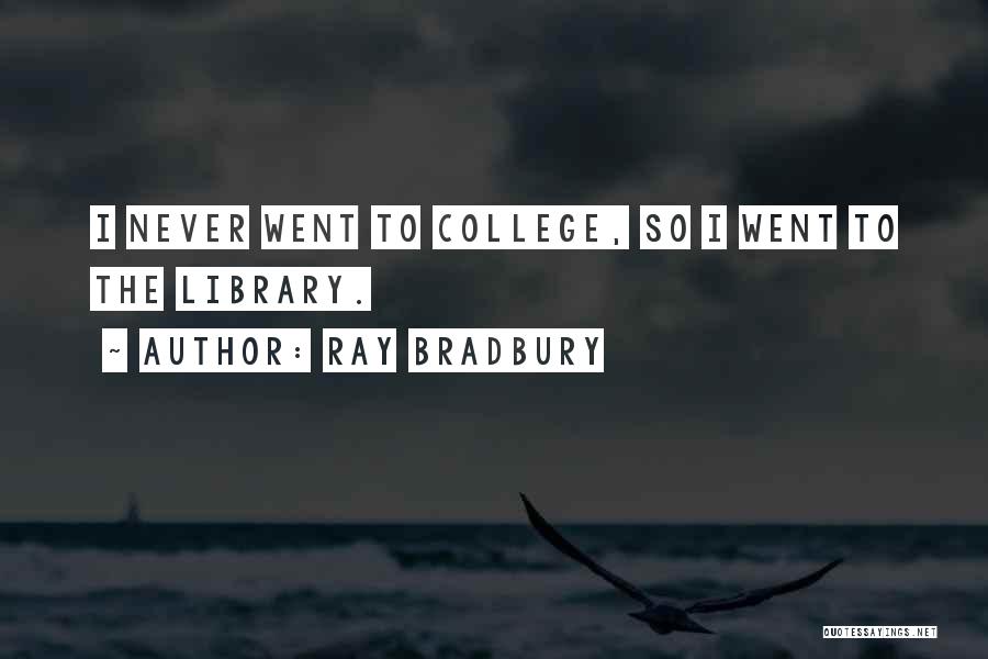 Ray Bradbury Quotes: I Never Went To College, So I Went To The Library.