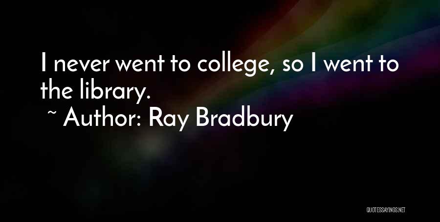 Ray Bradbury Quotes: I Never Went To College, So I Went To The Library.