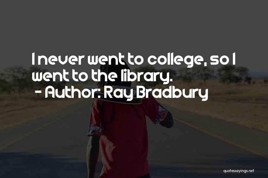 Ray Bradbury Quotes: I Never Went To College, So I Went To The Library.
