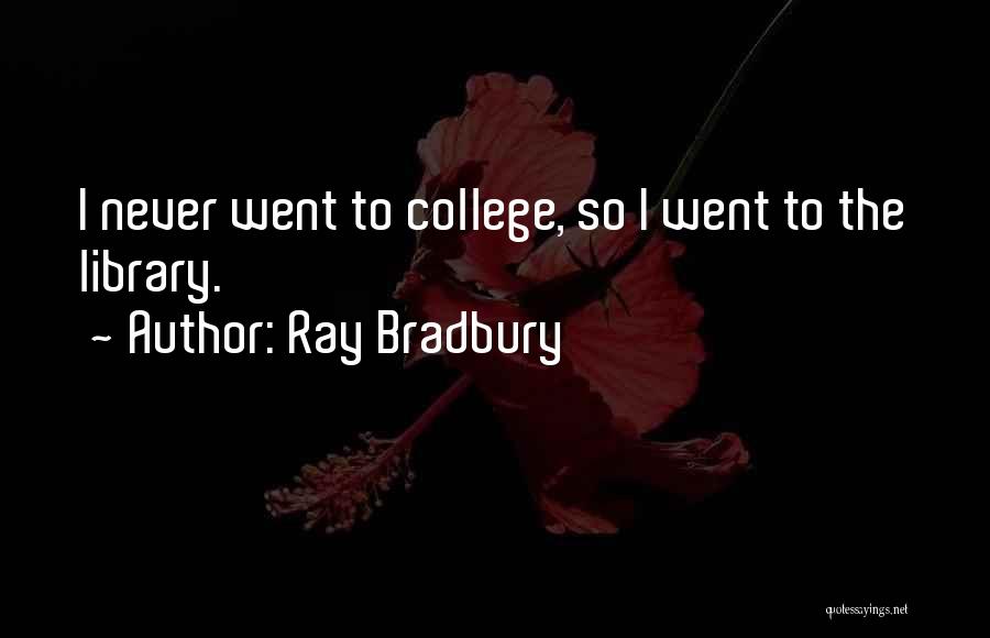 Ray Bradbury Quotes: I Never Went To College, So I Went To The Library.