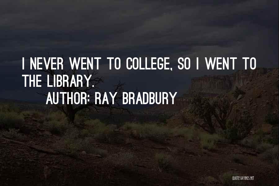 Ray Bradbury Quotes: I Never Went To College, So I Went To The Library.