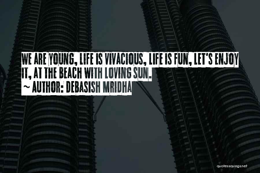 Debasish Mridha Quotes: We Are Young, Life Is Vivacious, Life Is Fun, Let's Enjoy It, At The Beach With Loving Sun.