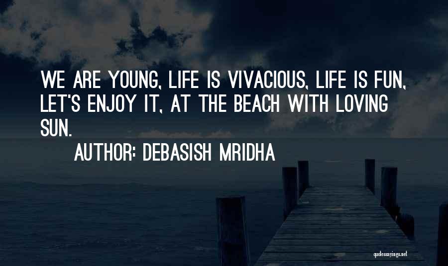 Debasish Mridha Quotes: We Are Young, Life Is Vivacious, Life Is Fun, Let's Enjoy It, At The Beach With Loving Sun.
