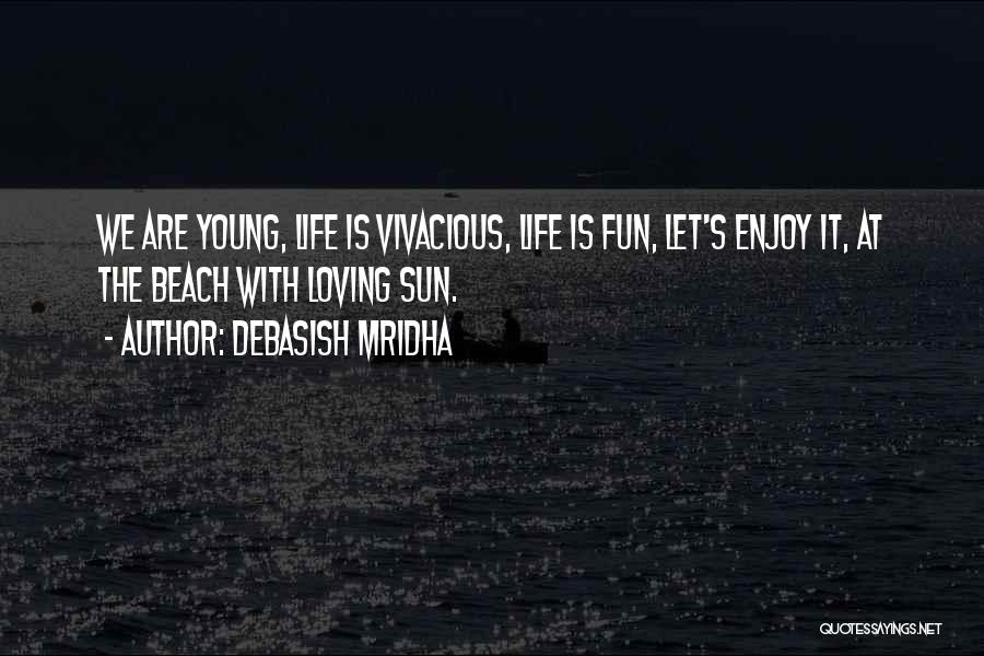 Debasish Mridha Quotes: We Are Young, Life Is Vivacious, Life Is Fun, Let's Enjoy It, At The Beach With Loving Sun.