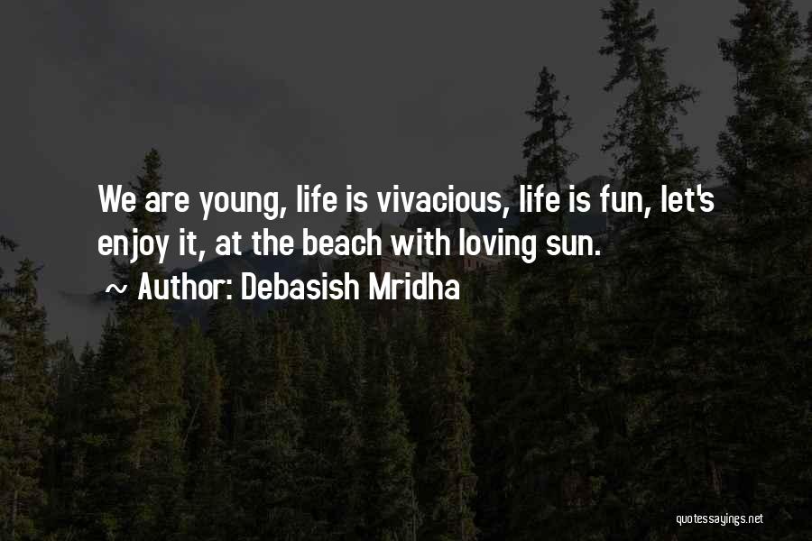 Debasish Mridha Quotes: We Are Young, Life Is Vivacious, Life Is Fun, Let's Enjoy It, At The Beach With Loving Sun.