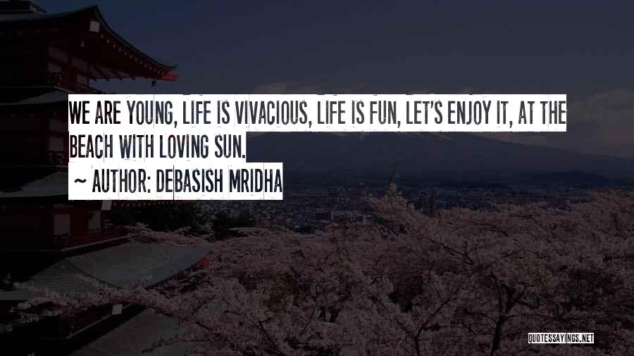 Debasish Mridha Quotes: We Are Young, Life Is Vivacious, Life Is Fun, Let's Enjoy It, At The Beach With Loving Sun.