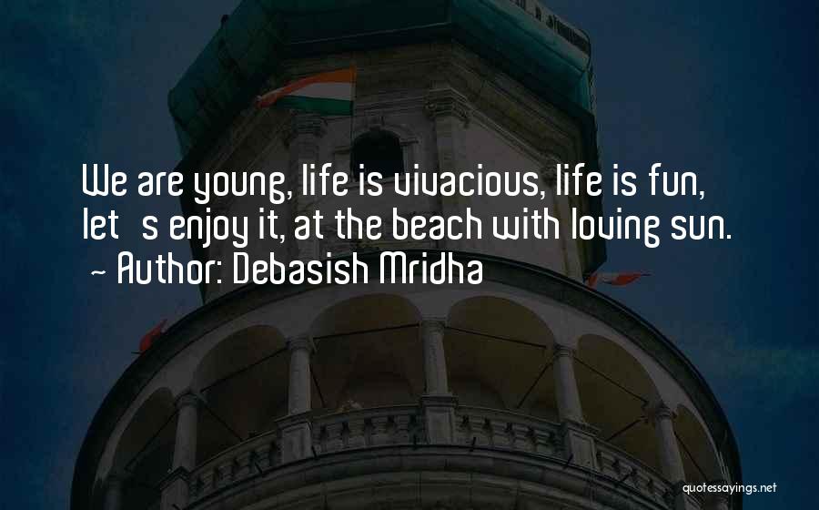 Debasish Mridha Quotes: We Are Young, Life Is Vivacious, Life Is Fun, Let's Enjoy It, At The Beach With Loving Sun.