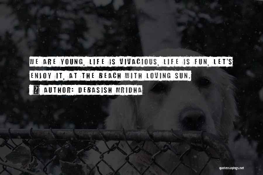 Debasish Mridha Quotes: We Are Young, Life Is Vivacious, Life Is Fun, Let's Enjoy It, At The Beach With Loving Sun.