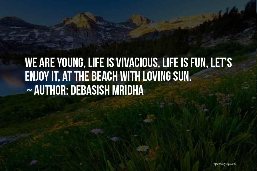 Debasish Mridha Quotes: We Are Young, Life Is Vivacious, Life Is Fun, Let's Enjoy It, At The Beach With Loving Sun.