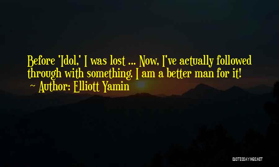 Elliott Yamin Quotes: Before 'idol,' I Was Lost ... Now, I've Actually Followed Through With Something. I Am A Better Man For It!