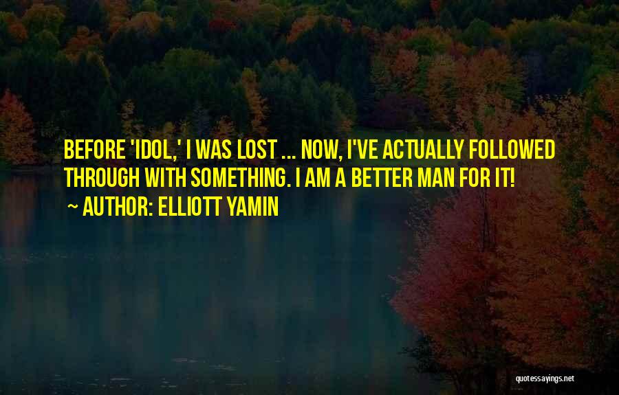 Elliott Yamin Quotes: Before 'idol,' I Was Lost ... Now, I've Actually Followed Through With Something. I Am A Better Man For It!