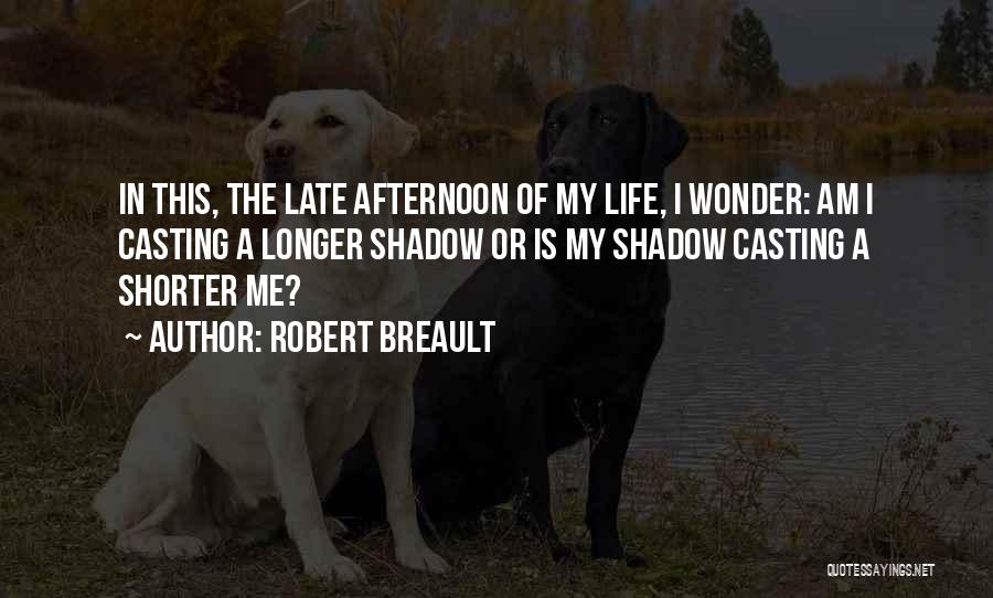 Robert Breault Quotes: In This, The Late Afternoon Of My Life, I Wonder: Am I Casting A Longer Shadow Or Is My Shadow