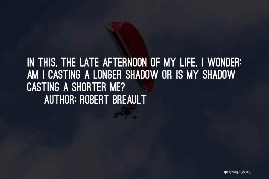 Robert Breault Quotes: In This, The Late Afternoon Of My Life, I Wonder: Am I Casting A Longer Shadow Or Is My Shadow