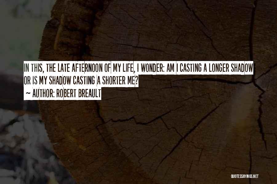 Robert Breault Quotes: In This, The Late Afternoon Of My Life, I Wonder: Am I Casting A Longer Shadow Or Is My Shadow