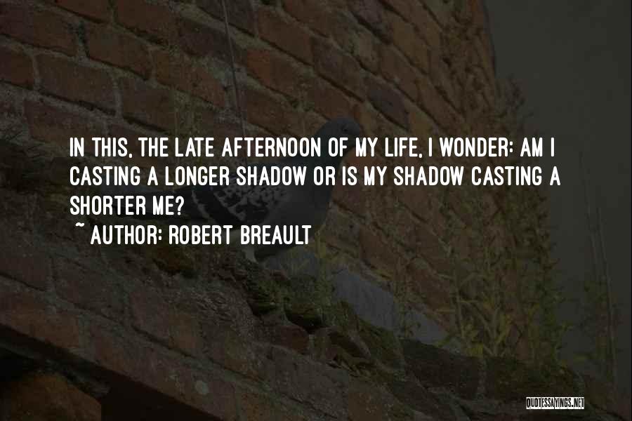 Robert Breault Quotes: In This, The Late Afternoon Of My Life, I Wonder: Am I Casting A Longer Shadow Or Is My Shadow