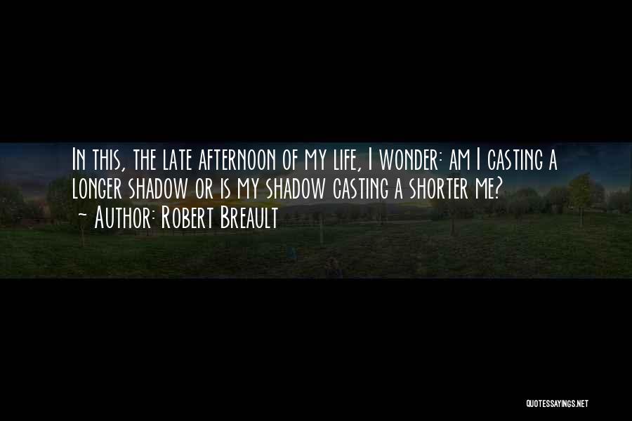 Robert Breault Quotes: In This, The Late Afternoon Of My Life, I Wonder: Am I Casting A Longer Shadow Or Is My Shadow