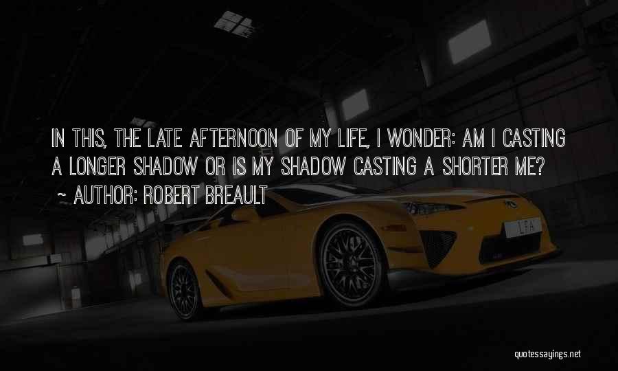Robert Breault Quotes: In This, The Late Afternoon Of My Life, I Wonder: Am I Casting A Longer Shadow Or Is My Shadow