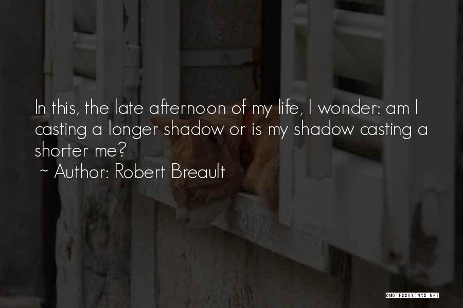 Robert Breault Quotes: In This, The Late Afternoon Of My Life, I Wonder: Am I Casting A Longer Shadow Or Is My Shadow