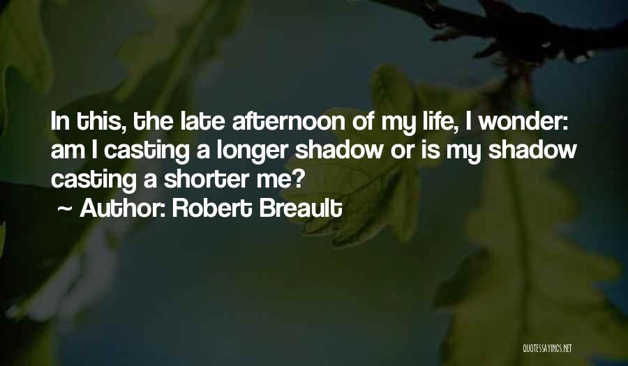 Robert Breault Quotes: In This, The Late Afternoon Of My Life, I Wonder: Am I Casting A Longer Shadow Or Is My Shadow