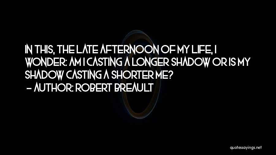 Robert Breault Quotes: In This, The Late Afternoon Of My Life, I Wonder: Am I Casting A Longer Shadow Or Is My Shadow