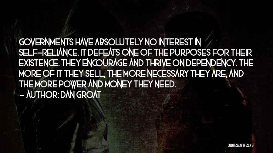 Dan Groat Quotes: Governments Have Absolutely No Interest In Self-reliance. It Defeats One Of The Purposes For Their Existence. They Encourage And Thrive