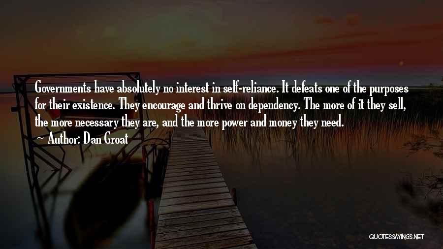 Dan Groat Quotes: Governments Have Absolutely No Interest In Self-reliance. It Defeats One Of The Purposes For Their Existence. They Encourage And Thrive