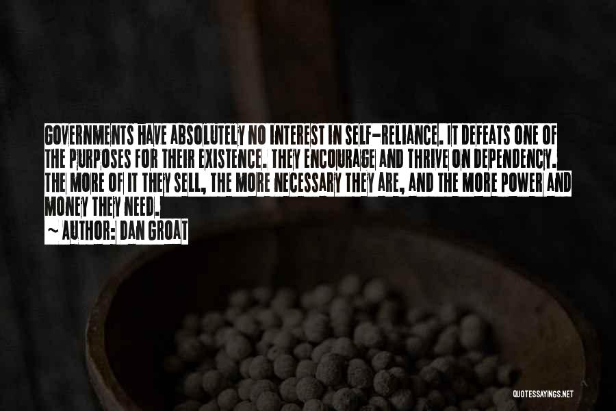 Dan Groat Quotes: Governments Have Absolutely No Interest In Self-reliance. It Defeats One Of The Purposes For Their Existence. They Encourage And Thrive