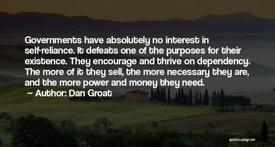 Dan Groat Quotes: Governments Have Absolutely No Interest In Self-reliance. It Defeats One Of The Purposes For Their Existence. They Encourage And Thrive