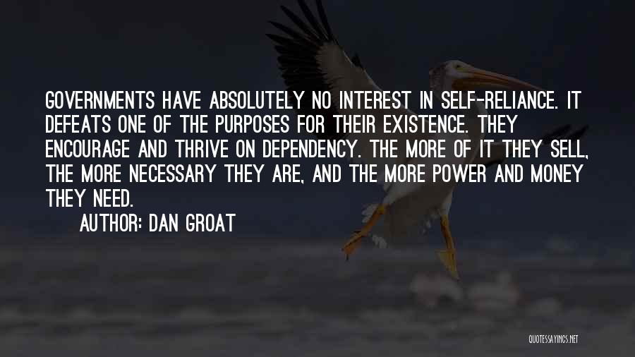 Dan Groat Quotes: Governments Have Absolutely No Interest In Self-reliance. It Defeats One Of The Purposes For Their Existence. They Encourage And Thrive