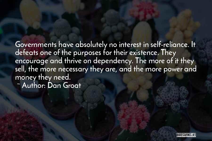 Dan Groat Quotes: Governments Have Absolutely No Interest In Self-reliance. It Defeats One Of The Purposes For Their Existence. They Encourage And Thrive