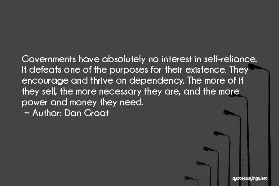 Dan Groat Quotes: Governments Have Absolutely No Interest In Self-reliance. It Defeats One Of The Purposes For Their Existence. They Encourage And Thrive