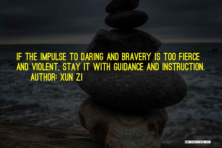 Xun Zi Quotes: If The Impulse To Daring And Bravery Is Too Fierce And Violent, Stay It With Guidance And Instruction.