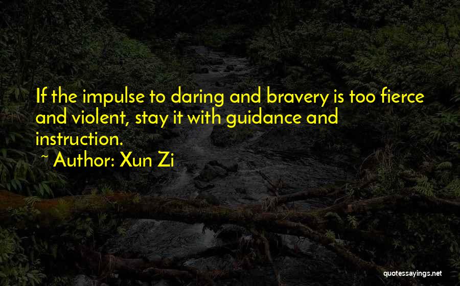 Xun Zi Quotes: If The Impulse To Daring And Bravery Is Too Fierce And Violent, Stay It With Guidance And Instruction.