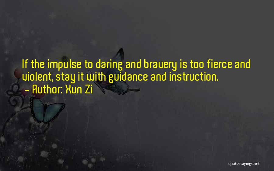 Xun Zi Quotes: If The Impulse To Daring And Bravery Is Too Fierce And Violent, Stay It With Guidance And Instruction.