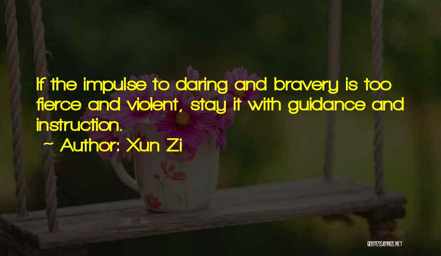 Xun Zi Quotes: If The Impulse To Daring And Bravery Is Too Fierce And Violent, Stay It With Guidance And Instruction.