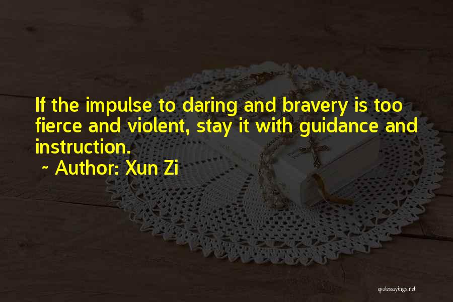 Xun Zi Quotes: If The Impulse To Daring And Bravery Is Too Fierce And Violent, Stay It With Guidance And Instruction.