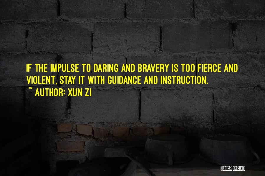 Xun Zi Quotes: If The Impulse To Daring And Bravery Is Too Fierce And Violent, Stay It With Guidance And Instruction.