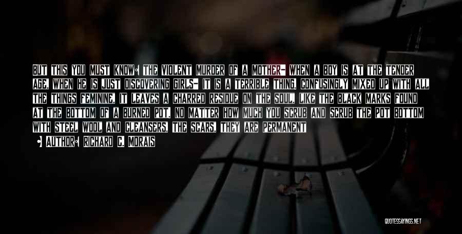 Richard C. Morais Quotes: But This You Must Know: The Violent Murder Of A Mother- When A Boy Is At The Tender Age, When