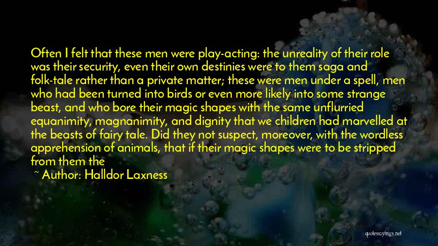 Halldor Laxness Quotes: Often I Felt That These Men Were Play-acting: The Unreality Of Their Role Was Their Security, Even Their Own Destinies