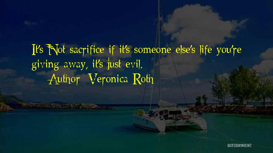 Veronica Roth Quotes: It's Not Sacrifice If It's Someone Else's Life You're Giving Away, It's Just Evil.