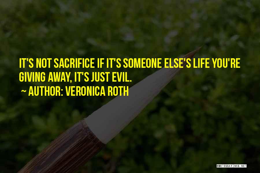 Veronica Roth Quotes: It's Not Sacrifice If It's Someone Else's Life You're Giving Away, It's Just Evil.