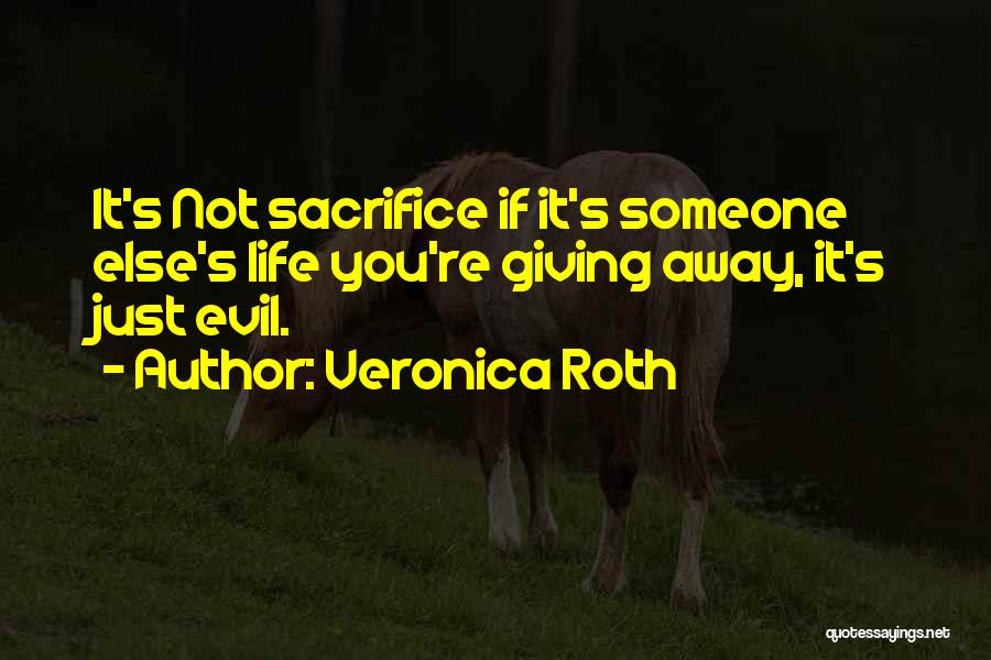 Veronica Roth Quotes: It's Not Sacrifice If It's Someone Else's Life You're Giving Away, It's Just Evil.
