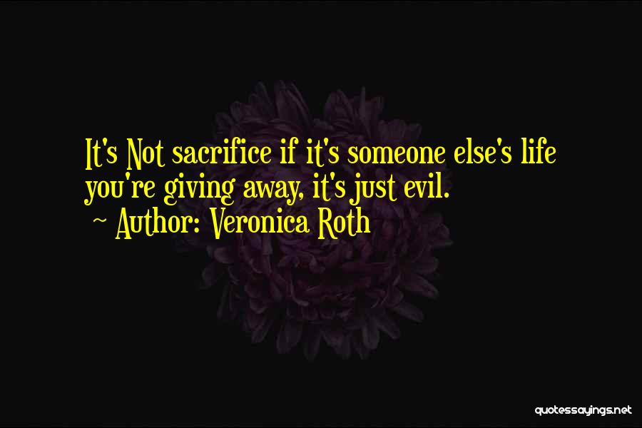Veronica Roth Quotes: It's Not Sacrifice If It's Someone Else's Life You're Giving Away, It's Just Evil.