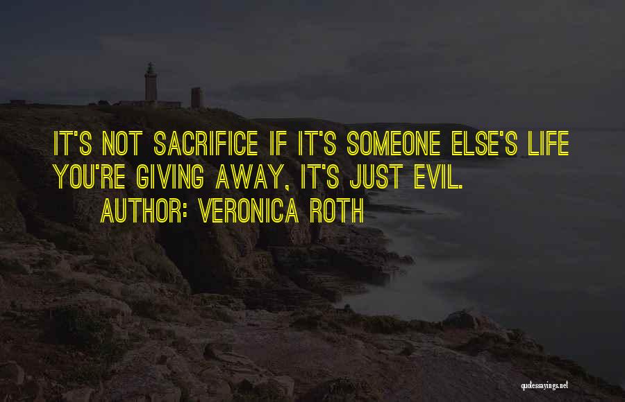 Veronica Roth Quotes: It's Not Sacrifice If It's Someone Else's Life You're Giving Away, It's Just Evil.