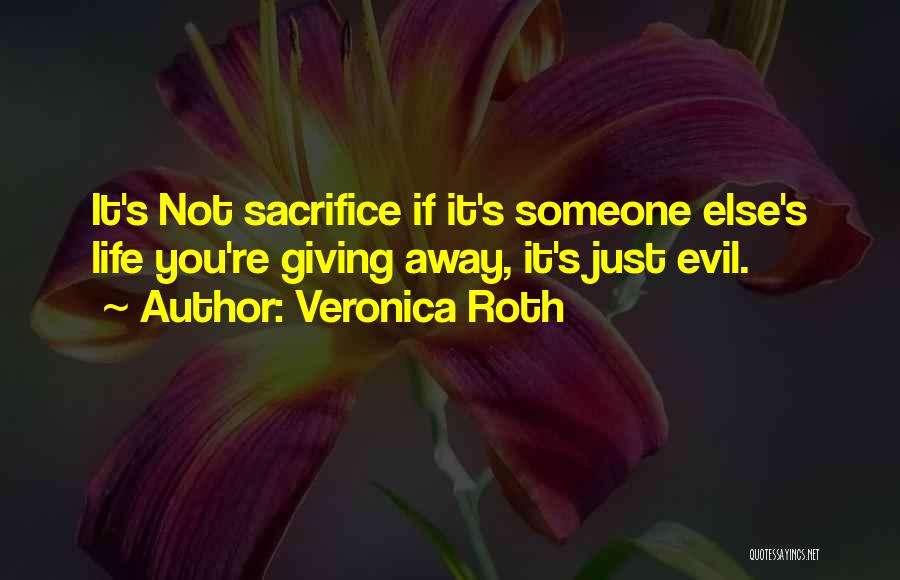 Veronica Roth Quotes: It's Not Sacrifice If It's Someone Else's Life You're Giving Away, It's Just Evil.