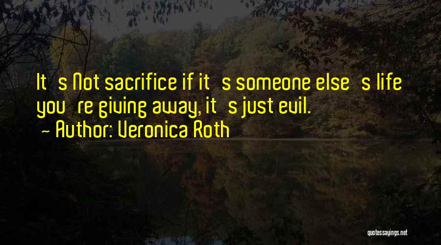 Veronica Roth Quotes: It's Not Sacrifice If It's Someone Else's Life You're Giving Away, It's Just Evil.