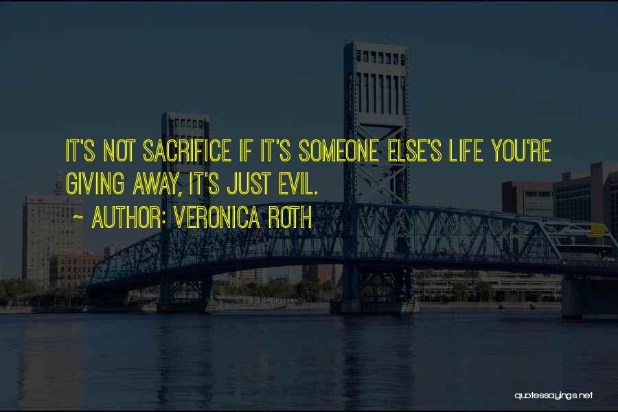 Veronica Roth Quotes: It's Not Sacrifice If It's Someone Else's Life You're Giving Away, It's Just Evil.
