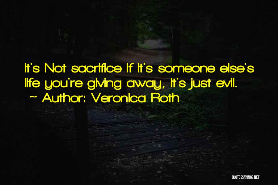 Veronica Roth Quotes: It's Not Sacrifice If It's Someone Else's Life You're Giving Away, It's Just Evil.