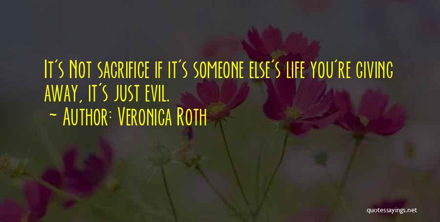 Veronica Roth Quotes: It's Not Sacrifice If It's Someone Else's Life You're Giving Away, It's Just Evil.